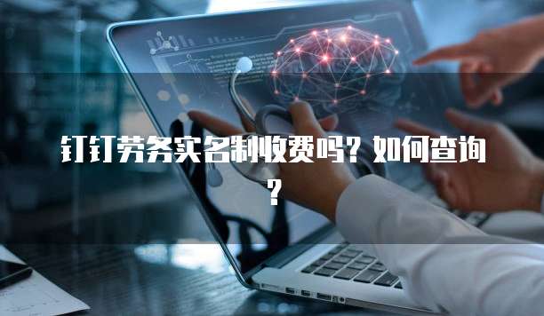 钉钉劳务实名制收费吗？如何查询？