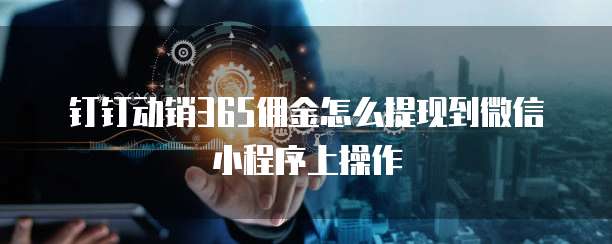 钉钉动销365佣金怎么提现到微信小程序上操作