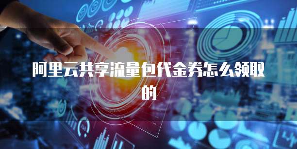 阿里云共享流量包代金券怎么领取的