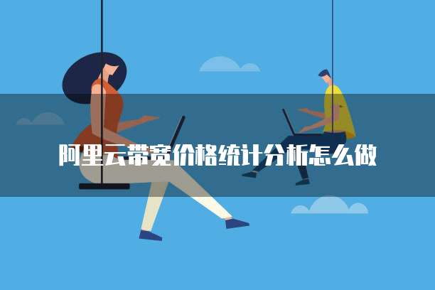 阿里云带宽价格统计分析怎么做
