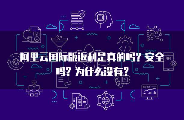 阿里云国际版返利是真的吗？安全吗？为什么没有？