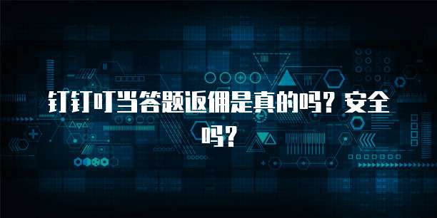 钉钉叮当答题返佣是真的吗?安全吗?