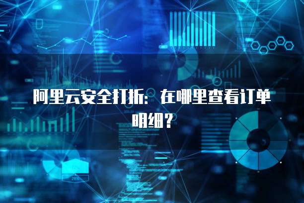 阿里云安全打折:在哪里查看订单明细?