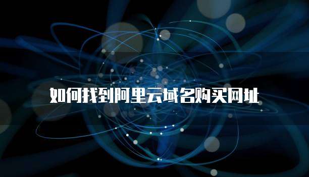 如何找到阿里云域名购买网址