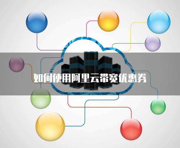 如何使用阿里云带宽优惠券
