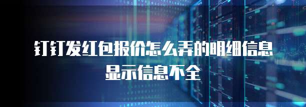 钉钉发红包报价怎么弄的明细信息显示信息不全
