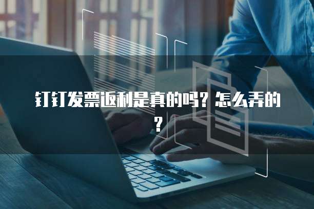 钉钉发票返利是真的吗?怎么弄的?