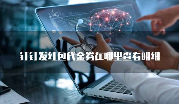 钉钉发红包代金券在哪里查看明细