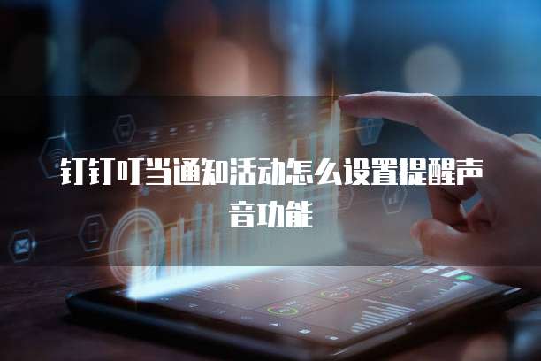 钉钉叮当通知活动怎么设置提醒声音功能