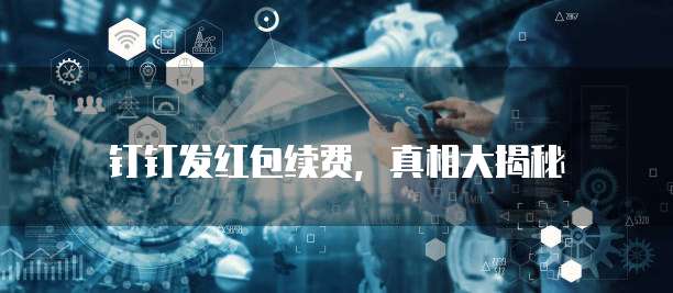 钉钉发红包续费,真相大揭秘