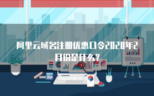 阿里云域名注册优惠口令2020年2月份是什么?
