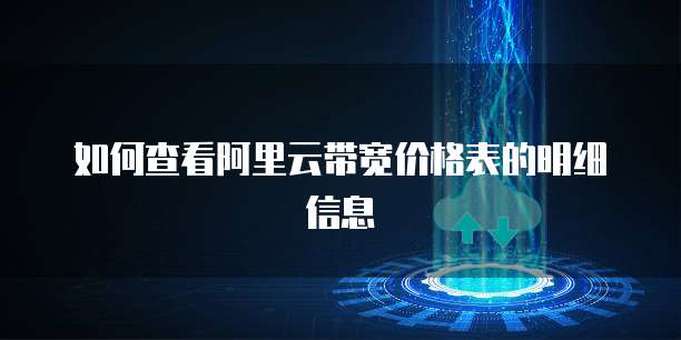 如何查看阿里云带宽价格表的明细信息