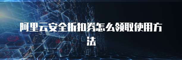 阿里云安全折扣券怎么领取使用方法