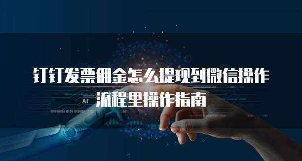 钉钉发票佣金怎么提现到微信操作流程里操作指南
