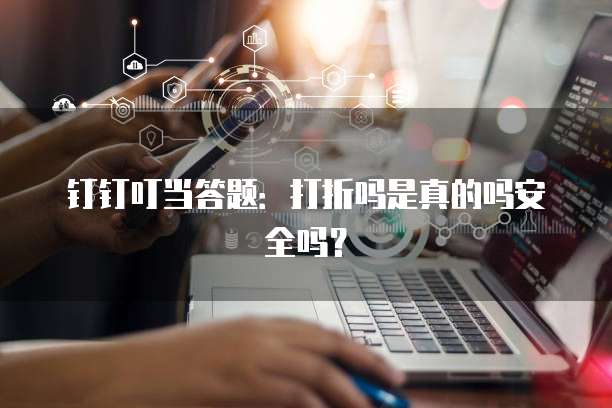 钉钉叮当答题:打折吗是真的吗安全吗?