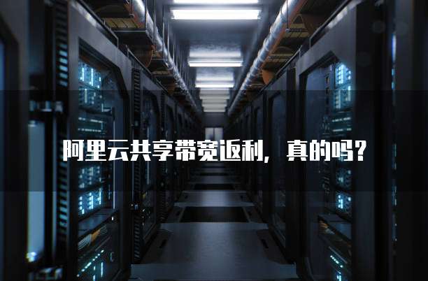 阿里云共享带宽返利,真的吗?