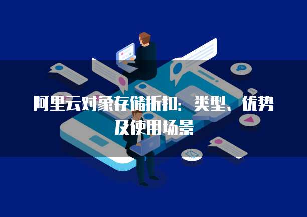 阿里云对象存储折扣:类型、优势及使用场景