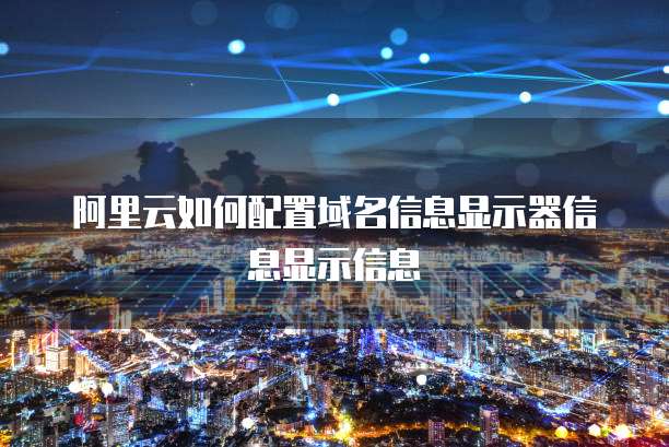 阿里云如何配置域名信息显示器信息显示信息