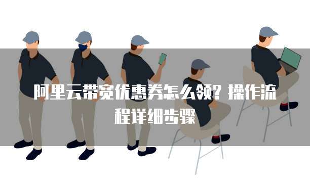 阿里云带宽优惠券怎么领?操作流程详细步骤