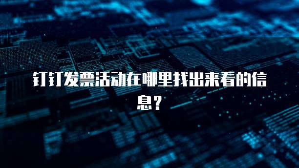 钉钉发票活动在哪里找出来看的信息?