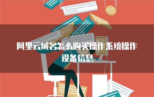 阿里云域名怎么购买操作系统操作设备信息