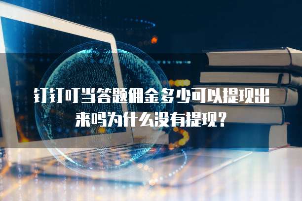 钉钉叮当答题佣金多少可以提现出来吗为什么没有提现？