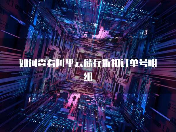 如何查看阿里云储存折扣订单号明细