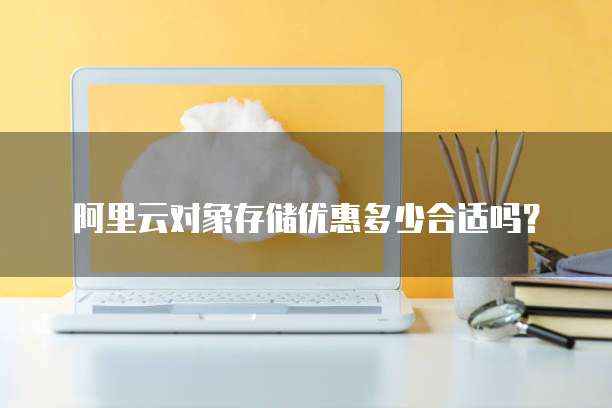 阿里云对象存储优惠多少合适吗?