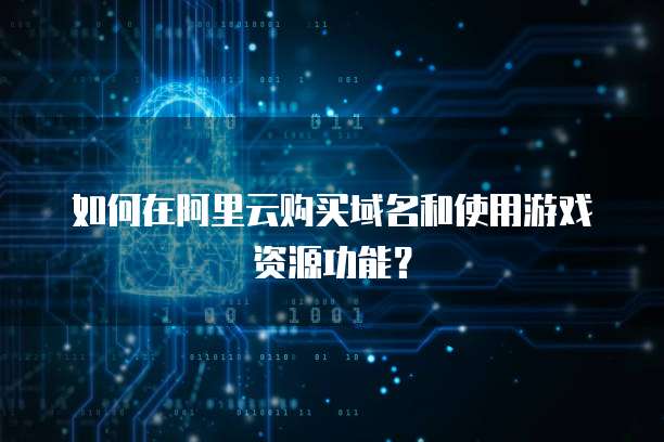 如何在阿里云购买域名和使用游戏资源功能?