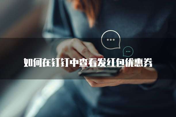 如何在钉钉中查看发红包优惠券