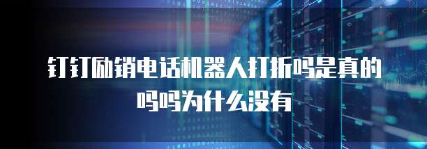 钉钉励销电话机器人打折吗是真的吗吗为什么没有