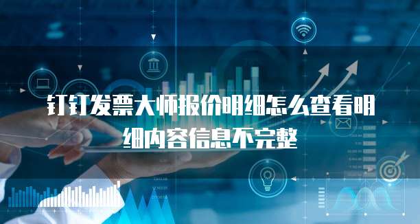 钉钉发票大师报价明细怎么查看明细内容信息不完整