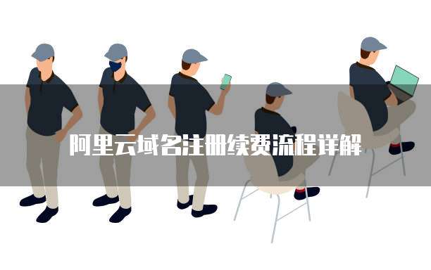 阿里云域名注册续费流程详解