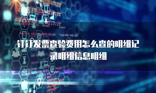 钉钉发票查验费用怎么查的明细记录明细信息明细