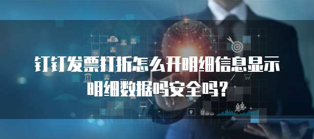 钉钉发票打折怎么开明细信息显示明细数据吗安全吗?