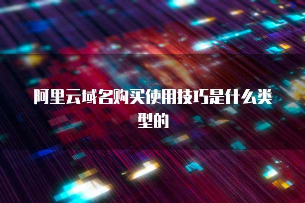 阿里云域名购买使用技巧是什么类型的