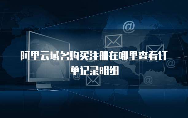 阿里云域名购买注册在哪里查看订单记录明细
