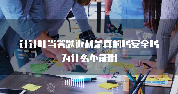 钉钉叮当答题返利是真的吗安全吗为什么不能用