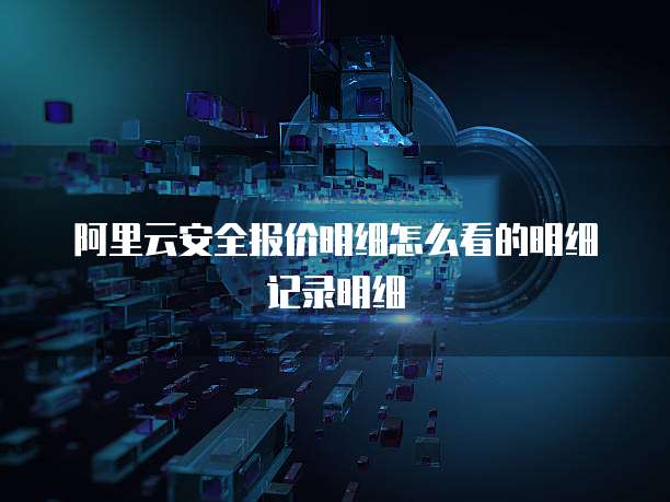 阿里云安全报价明细怎么看的明细记录明细