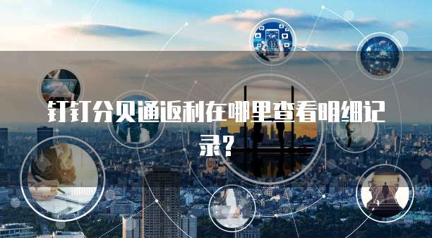 钉钉分贝通返利在哪里查看明细记录?