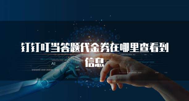 钉钉叮当答题代金券在哪里查看到信息