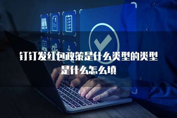 钉钉发红包政策是什么类型的类型是什么怎么填