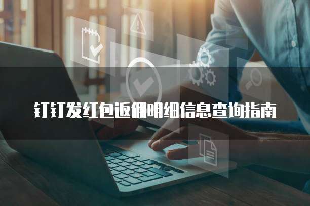 钉钉发红包返佣明细信息查询指南