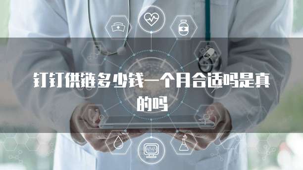 钉钉供链多少钱一个月合适吗是真的吗