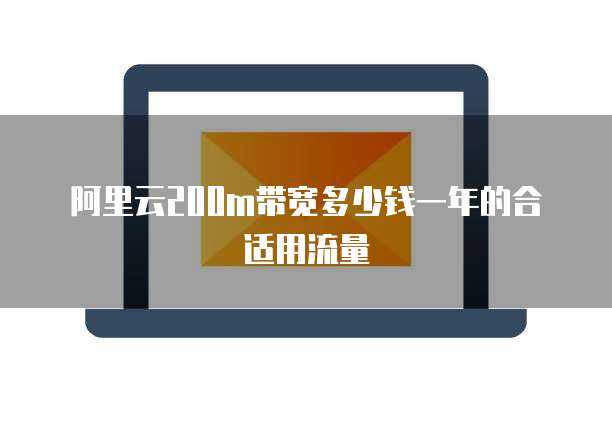阿里云200m带宽多少钱一年的合适用流量