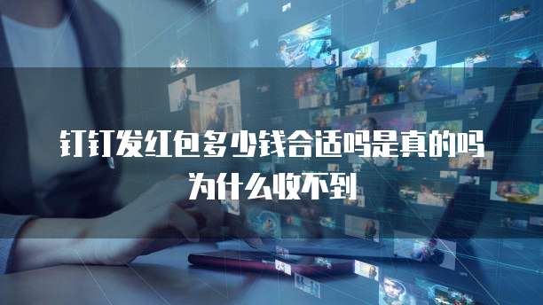 钉钉发红包多少钱合适吗是真的吗为什么收不到