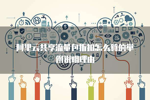 阿里云共享流量包折扣怎么算的举例说明理由