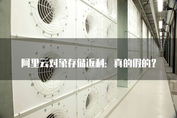 阿里云对象存储返利:真的假的?