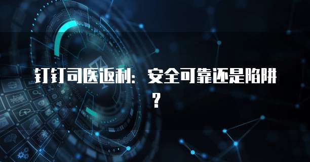 钉钉司医返利:安全可靠还是陷阱?