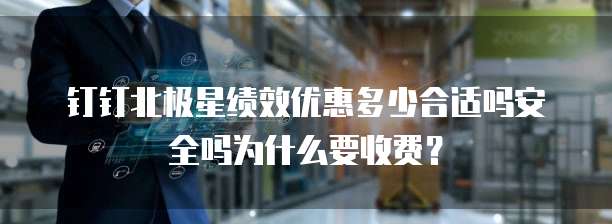钉钉北极星绩效优惠多少合适吗安全吗为什么要收费？